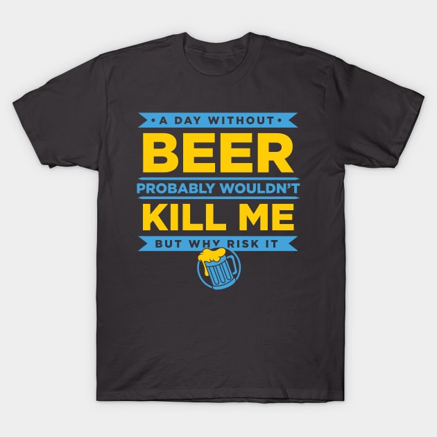 A Day Without Beer Probably Wouldn't Kill Me But Why Risk It design T-Shirt by nikkidawn74